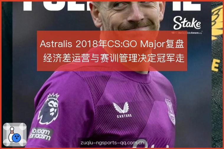 Astralis 2018年CS:GO Major复盘 经济差运营与赛训管理决定冠军走向 Astralis 2018年CS:GO Major复盘 经济差运营与赛训管理决定冠军走向